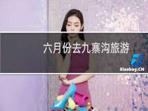 六月份去九寨沟旅游