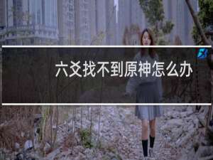 六爻找不到原神怎么办