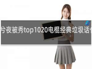 兮夜被秀top10 电棍经典垃圾话什么梗