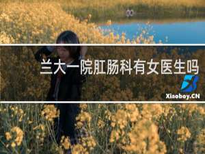 兰大一院肛肠科有女医生吗
