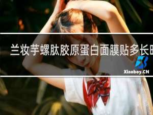 兰妆芋螺肽胶原蛋白面膜贴多长时间