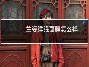 兰姿睡眠面膜怎么样