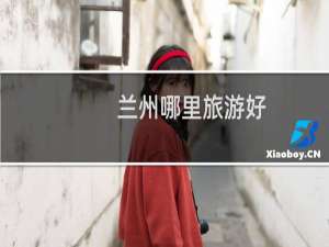 兰州哪里旅游好