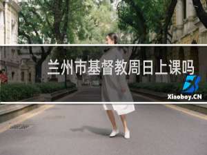 兰州市基督教周日上课吗