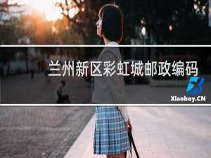 兰州新区彩虹城邮政编码是多少
