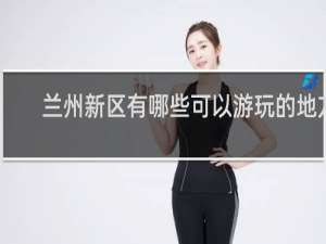 兰州新区有哪些可以游玩的地方