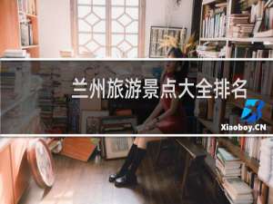 兰州旅游景点大全排名