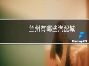 兰州有哪些汽配城