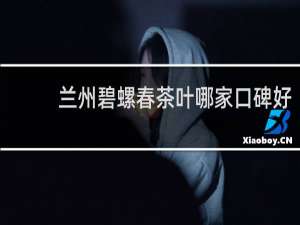 兰州碧螺春茶叶哪家口碑好
