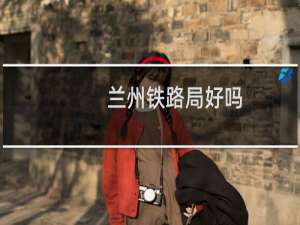 兰州铁路局好吗