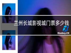 兰州长城影视城门票多少钱