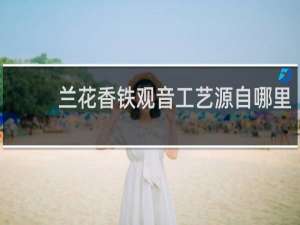 兰花香铁观音工艺源自哪里