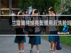 兰蔻菁纯焕亮面膜用后洗脸吗