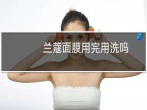 兰蔻面膜用完用洗吗