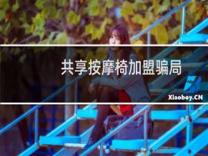 共享按摩椅加盟骗局