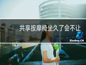 共享按摩椅坐久了会不让你坐