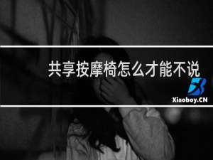 共享按摩椅怎么才能不说话