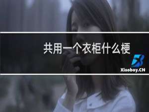 共用一个衣柜什么梗？什么梗
