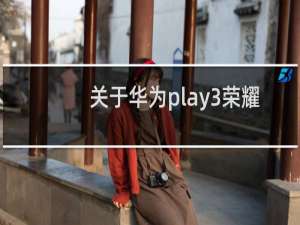 关于华为play3荣耀