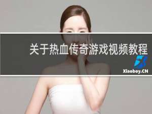 关于热血传奇游戏视频教程