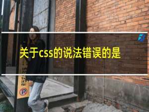 关于css的说法错误的是