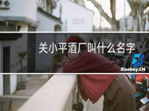 关小平酒厂叫什么名字