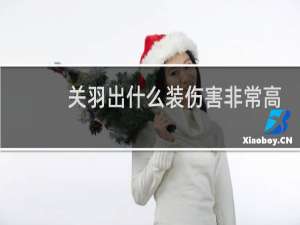 关羽出什么装伤害非常高