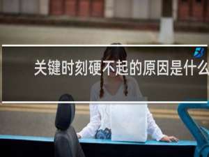 关键时刻硬不起的原因是什么