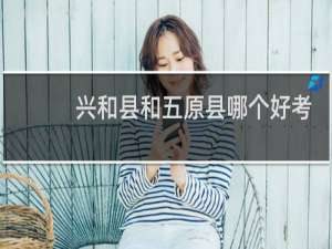 兴和县和五原县哪个好考