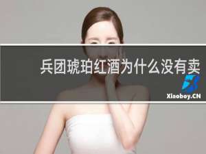 兵团琥珀红酒为什么没有卖