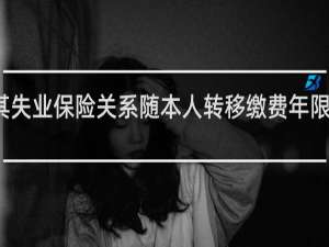 其失业保险关系随本人转移缴费年限为什么