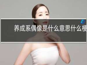 养成系偶像是什么意思什么梗