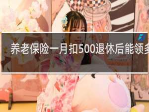 养老保险一月扣500退休后能领多少