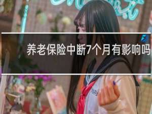 养老保险中断7个月有影响吗