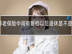 养老保险中间有断档以后退休是不是影响大