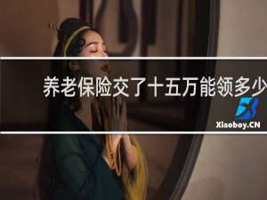养老保险交了十五万能领多少