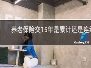 养老保险交15年是累计还是连续