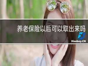 养老保险以后可以取出来吗