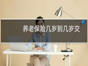 养老保险几岁到几岁交