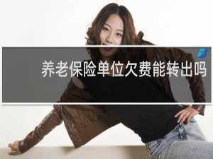 养老保险单位欠费能转出吗