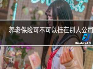 养老保险可不可以挂在别人公司交