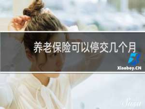 养老保险可以停交几个月