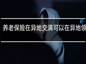 养老保险在异地交满可以在异地领取吗