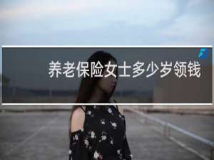 养老保险女士多少岁领钱