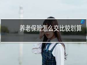 养老保险怎么交比较划算