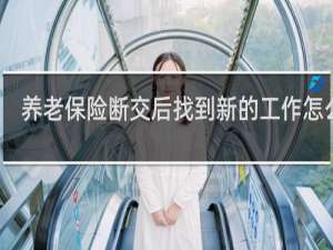 养老保险断交后找到新的工作怎么交
