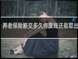 养老保险断交多久作废钱还能取出来吗