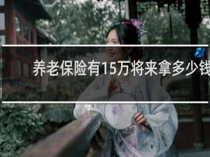 养老保险有15万将来拿多少钱
