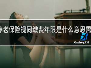 养老保险视同缴费年限是什么意思需要提交