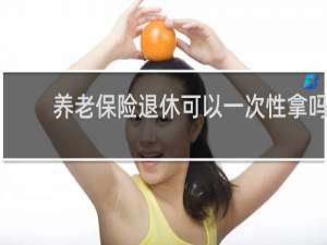 养老保险退休可以一次性拿吗